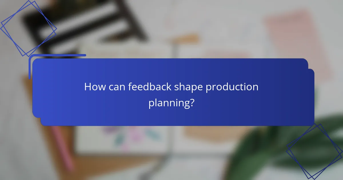 How can feedback shape production planning?