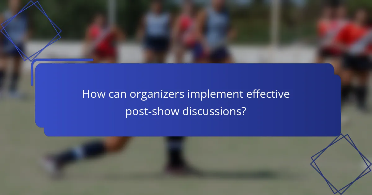 How can organizers implement effective post-show discussions?