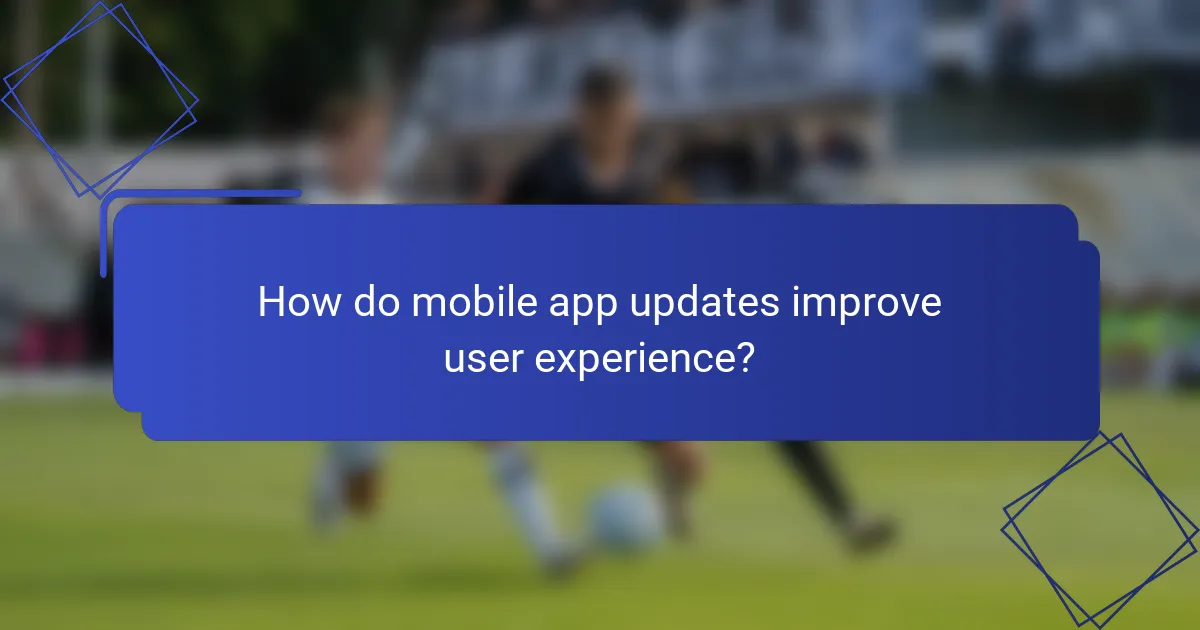 How do mobile app updates improve user experience?