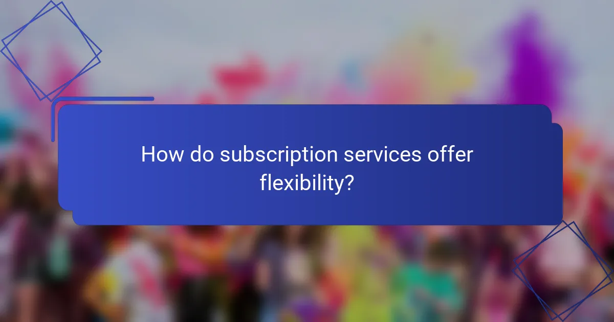 How do subscription services offer flexibility?