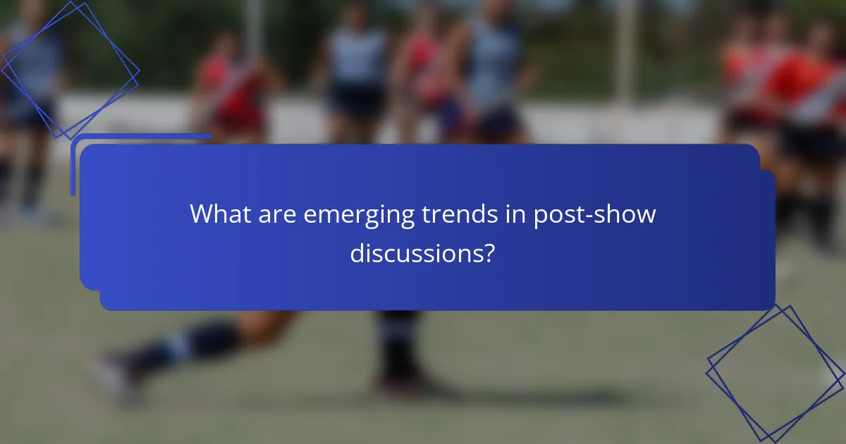 What are emerging trends in post-show discussions?
