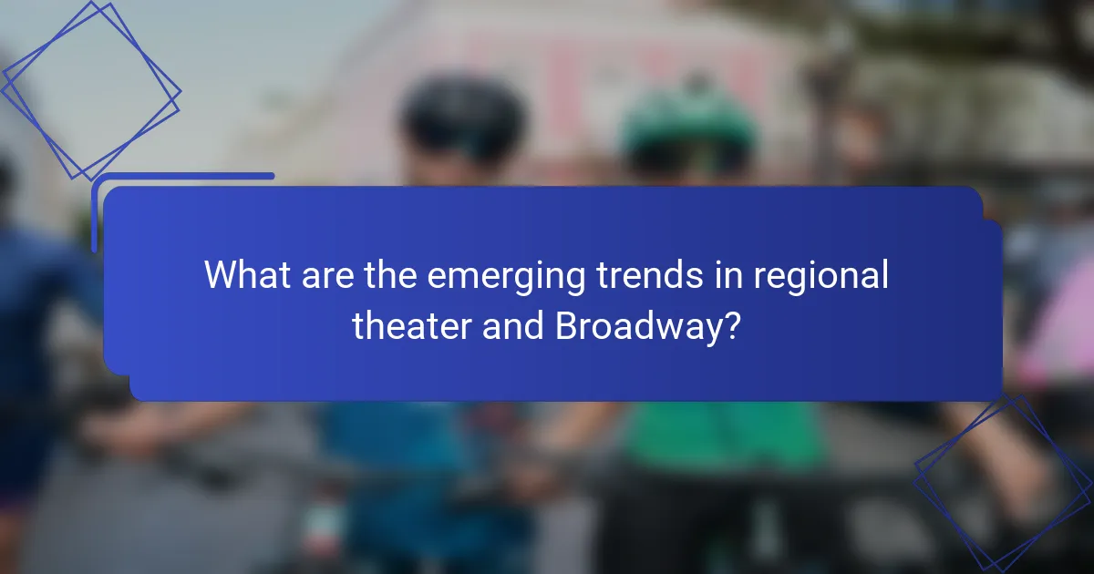 What are the emerging trends in regional theater and Broadway?