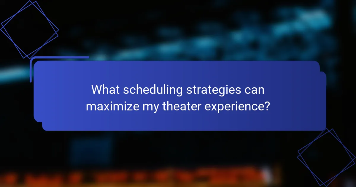 What scheduling strategies can maximize my theater experience?
